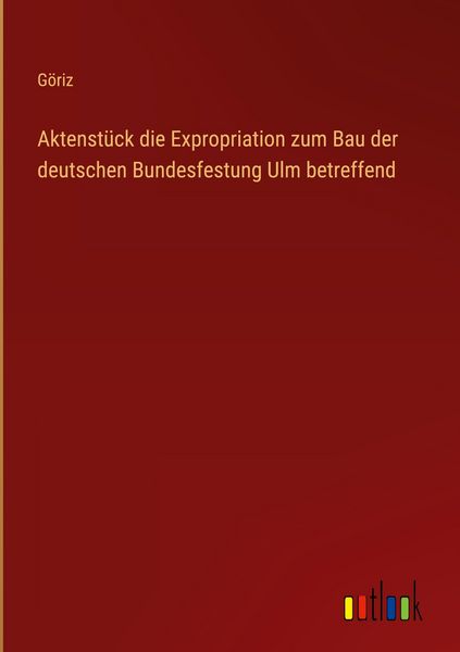 Produktbild: Aktenst&uuml;ck die Expropriation zum Bau der deutschen Bundesfestung Ulm betreffend