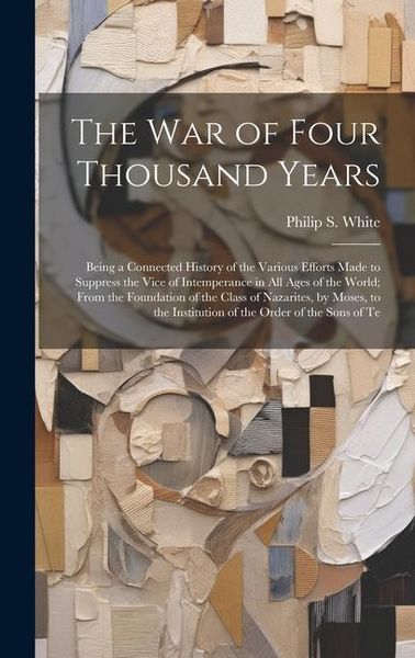 Produktbild: The War of Four Thousand Years: Being a Connected History of the Various Efforts Made to Suppress the Vice of Intemperance in All Ages of the World; F