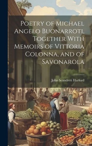 Produktbild: Poetry of Michael Angelo Buonarroti, Together With Memoirs of Vittoria Colonna, and of Savonarola
