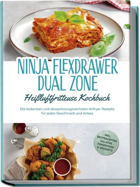 Produktbild: Ninja FlexDrawer Dual Zone Hei&szlig;luftfritteuse Kochbuch: Die leckersten und abwechslungsreichsten Airfryer Rezepte f&uuml;r jeden Geschmack und Anlass - inkl. Brotrezepten, Salaten, Fingerfood & Desserts