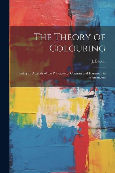 Produktbild: The Theory of Colouring; Being an Analysis of the Principles of Contrast and Harmony in the Arrangem