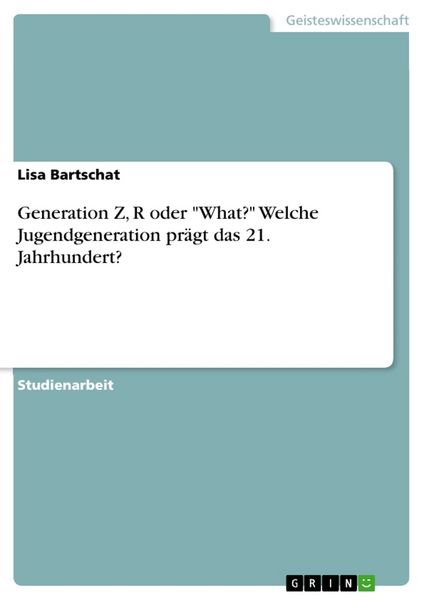 Generation Z, R oder 'What?' Welche Jugendgeneration prägt das 21. Jahrhundert?, Taschenbuch von Lisa Bartschat, GRIN, 9783668745162