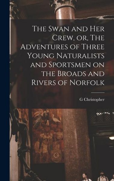 Produktbild: The Swan and her Crew, or, The Adventures of Three Young Naturalists and Sportsmen on the Broads and Rivers of Norfolk
