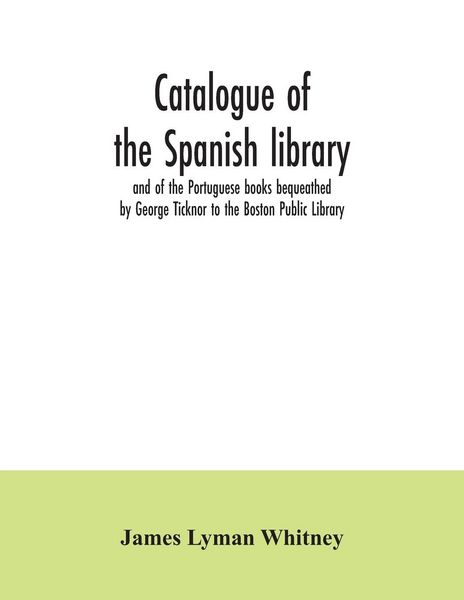 Produktbild: Catalogue of the Spanish library and of the Portuguese books bequeathed by George Ticknor to the Boston Public Library. Together with the collection o