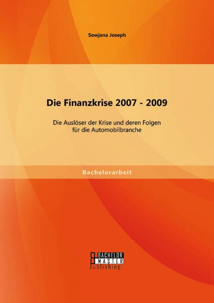 Produktbild: Die Finanzkrise 2007 - 2009: Die Ausl&ouml;ser der Krise und deren Folgen f&uuml;r die Automobilbranche
