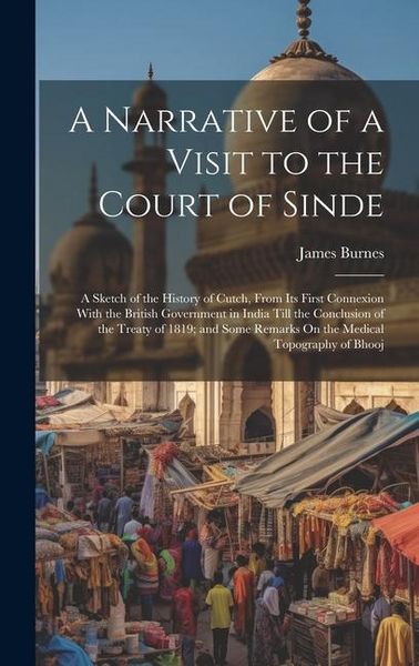 Produktbild: A Narrative of a Visit to the Court of Sinde: A Sketch of the History of Cutch, From Its First Connexion With the British Government in India Till the