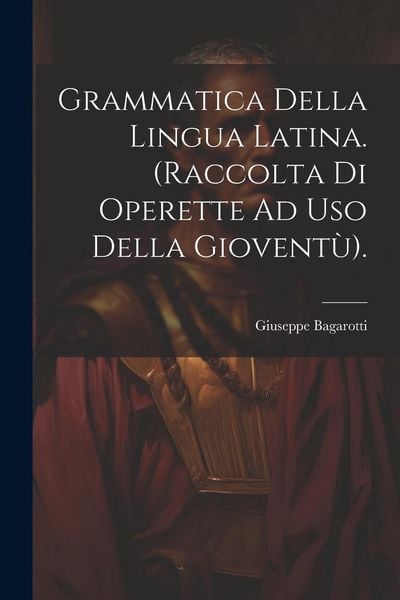 Produktbild: Grammatica Della Lingua Latina. (Raccolta Di Operette Ad Uso Della Giovent&ugrave;).