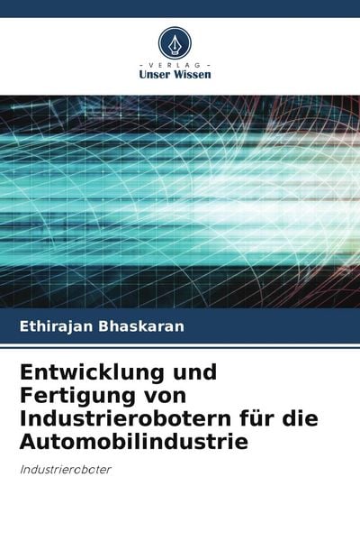 Entwicklung und Fertigung von Industrierobotern für die Automobilindustrie, Taschenbuch von Ethirajan Bhaskaran, Verlag Unser Wissen, 9786209876431
