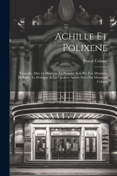 Produktbild: Achille et Polixene; tragedie, mise en musique, le premier acte par feu Monsieur de Lully, le prologue & les quatres autres actes par Monsieur Colasse
