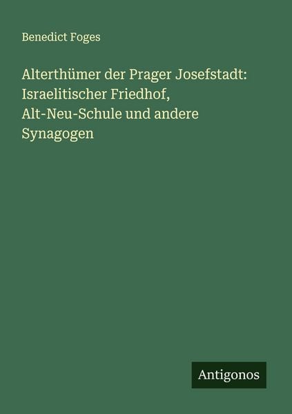 Alterthümer der Prager Josefstadt: Israelitischer Friedhof, Alt-Neu-Schule und andere Synagogen, Taschenbuch von Benedict Foges, Antigonos Verlag,