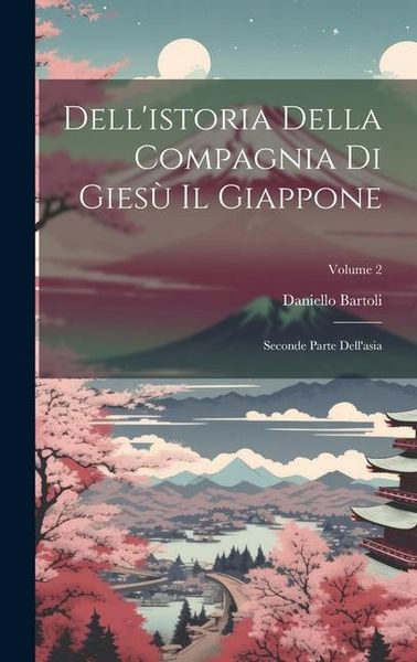 Produktbild: Dell'istoria Della Compagnia Di Gies&ugrave; Il Giappone: Seconde Parte Dell'asia; Volume 2