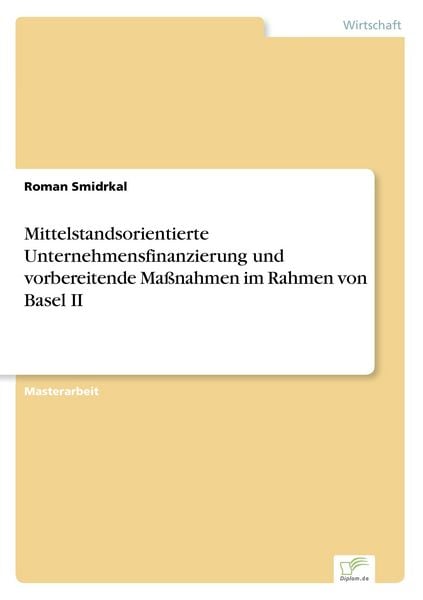 Mittelstandsorientierte Unternehmensfinanzierung und vorbereitende Maßnahmen im Rahmen von Basel II, Taschenbuch von Roman Smidrkal, GRIN,