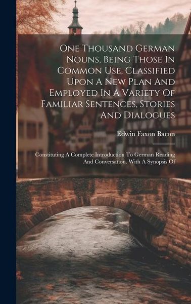 Produktbild: One Thousand German Nouns, Being Those In Common Use, Classified Upon A New Plan And Employed In A Variety Of Familiar Sentences, Stories And Dialogue