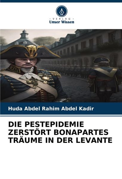 Die Pestepidemie Zerstört Bonapartes Träume in der Levante, Taschenbuch von Huda Abdel Rahim Abdel Kadir, Verlag Unser Wissen, 9786206850465