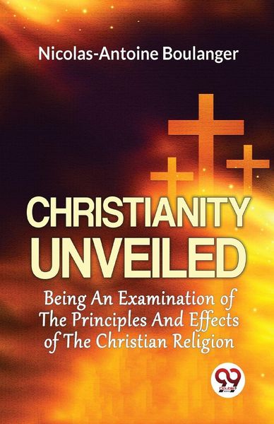 Produktbild: Christianity Unveiled Being An Examination Of The Principles And Effects Of The Christian Religion