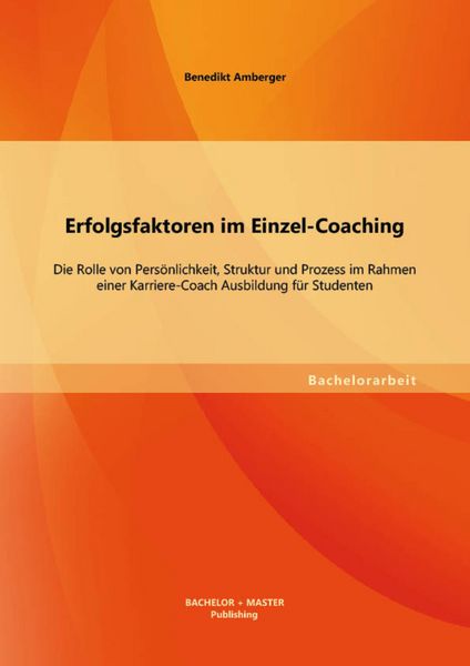 Produktbild: Erfolgsfaktoren im Einzel-Coaching: Die Rolle von Pers&ouml;nlichkeit, Struktur und Prozess im Rahmen einer Karriere-Coach Ausbildung f&uuml;r Studenten