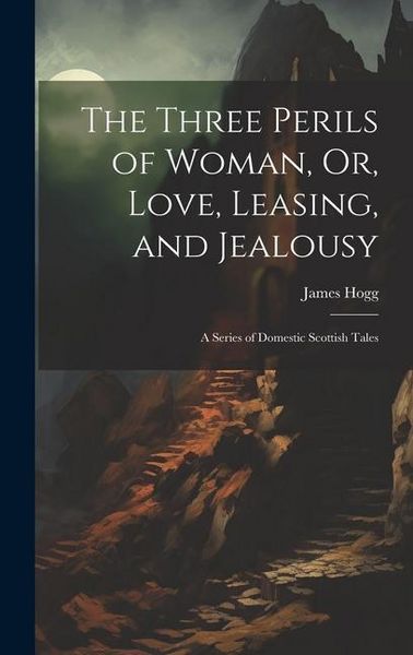 Produktbild: The Three Perils of Woman, Or, Love, Leasing, and Jealousy: A Series of Domestic Scottish Tales