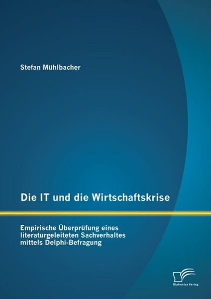 Produktbild: Die IT und die Wirtschaftskrise - empirische &Uuml;berpr&uuml;fung eines literaturgeleiteten Sachverhaltes mittels Delphi-Befragung