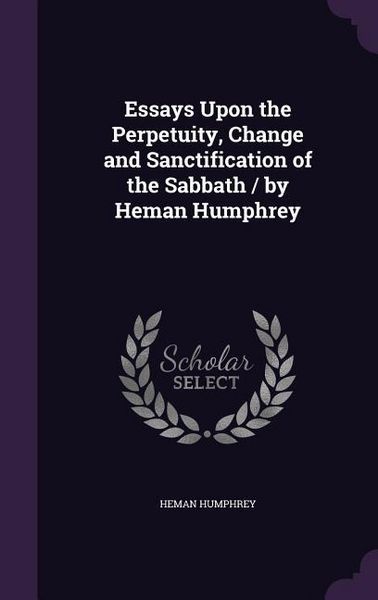 Produktbild: Essays Upon the Perpetuity, Change and Sanctification of the Sabbath / by Heman Humphrey