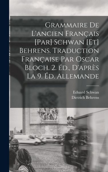 Produktbild: Grammaire de l'ancien fran&ccedil;ais [par] Schwan [et] Behrens. Traduction fran&ccedil;aise par Oscar Bloch. 2. &eacute;d., d'apr&egrave;s la 9. &eacute;d. allemande