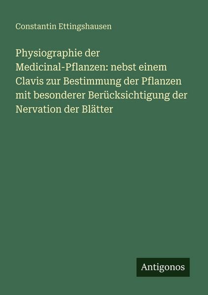 Physiographie der Medicinal-Pflanzen: nebst einem Clavis zur Bestimmung der Pflanzen mit besonderer Berücksichtigung der Nervation der Blätter,