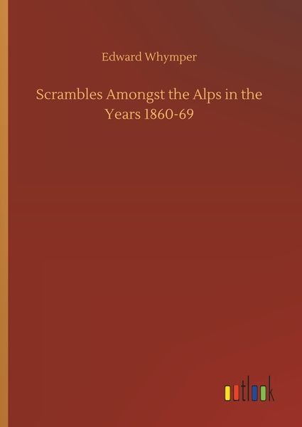 Scrambles Amongst the Alps in the Years 1860-69