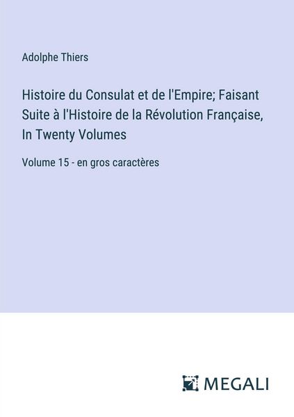Produktbild: Histoire du Consulat et de l'Empire; Faisant Suite &agrave; l'Histoire de la R&eacute;volution Fran&ccedil;aise, In Twenty Volumes