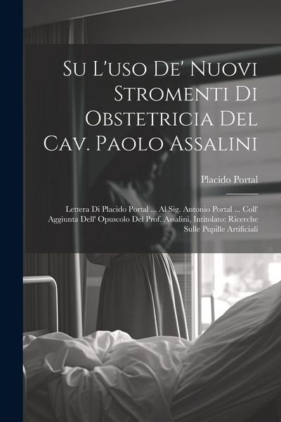 Produktbild: Su l'uso de' nuovi stromenti di obstetricia del Cav. Paolo Assalini: Lettera di Placido Portal ... al Sig. Antonio Portal ... coll' aggiunta dell' opu