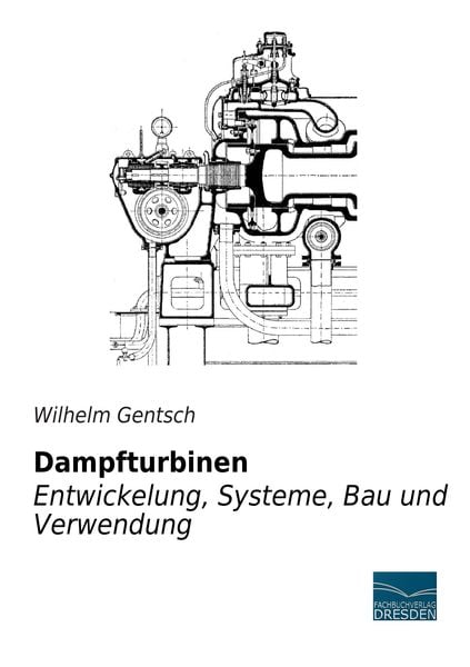 Dampfturbinen - Entwicklung, Systeme, Bau und Verwendung, Taschenbuch von Wilhelm Gentsch, Fachbuchverlag Dresden, 9783956922404