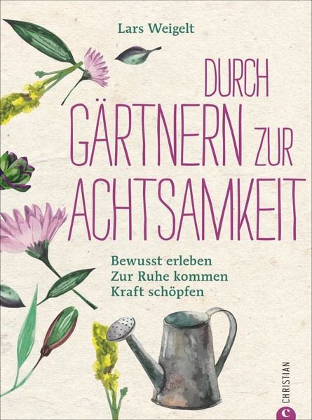 Durch Gärtnern zur Achtsamkeit, Gebundene Ausgabe von Lars Weigelt, Christian, 978-3-95961-163-3
