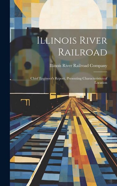 Produktbild: Illinois River Railroad: Chief Engineer's Report, Presenting Characteristics of Location