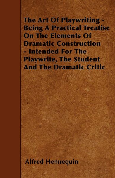 Produktbild: The Art of Playwriting - Being a Practical Treatise on the Elements of Dramatic Construction - Intended for the Playwrite, the Student and the Dramati