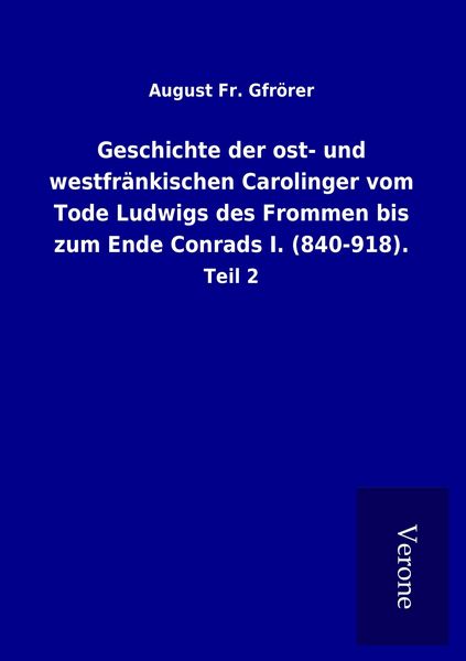 Produktbild: Geschichte der ost- und westfr&auml;nkischen Carolinger vom Tode Ludwigs des Frommen bis zum Ende Conrads I. (840-918).