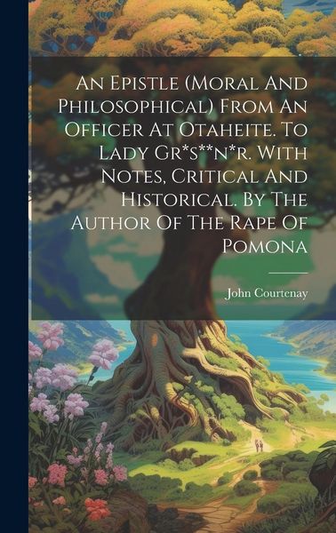 Produktbild: An Epistle (moral And Philosophical) From An Officer At Otaheite. To Lady Gr*s**n*r. With Notes, Critical And Historical. By The Author Of The Rape Of