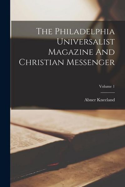 Produktbild: The Philadelphia Universalist Magazine And Christian Messenger; Volume 1