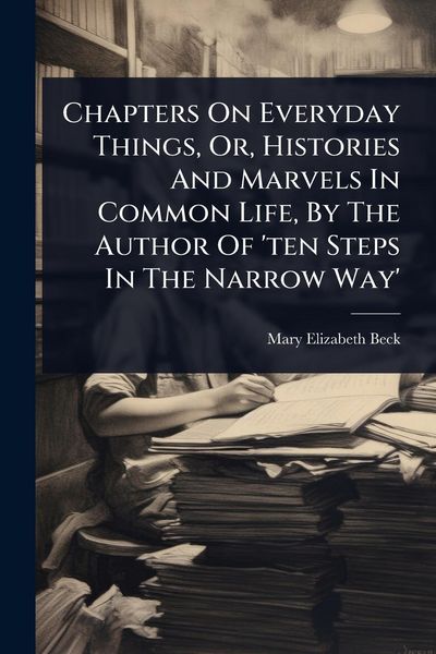 Produktbild: Chapters On Everyday Things, Or, Histories And Marvels In Common Life, By The Author Of 'ten Steps In The Narrow Way'
