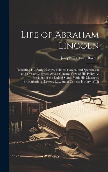 Produktbild: Life of Abraham Lincoln: Presenting His Early History, Political Career, and Speeches in and Out of Congress; Also a General View of His Policy
