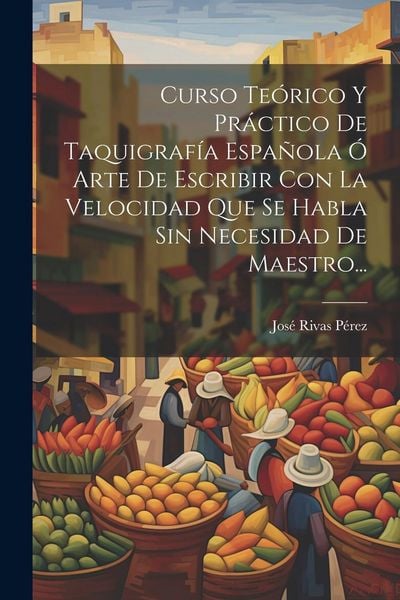 Produktbild: Curso Te&oacute;rico Y Pr&aacute;ctico De Taquigraf&iacute;a Espa&ntilde;ola &Oacute; Arte De Escribir Con La Velocidad Que Se Habla Sin Necesidad De Maestro...