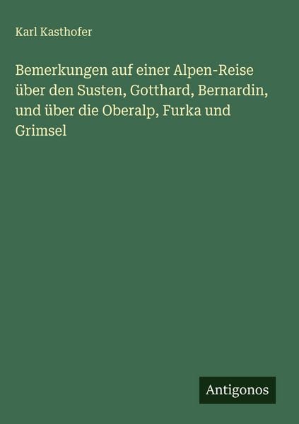 Produktbild: Bemerkungen auf einer Alpen-Reise &uuml;ber den Susten, Gotthard, Bernardin, und &uuml;ber die Oberalp, Furka und Grimsel