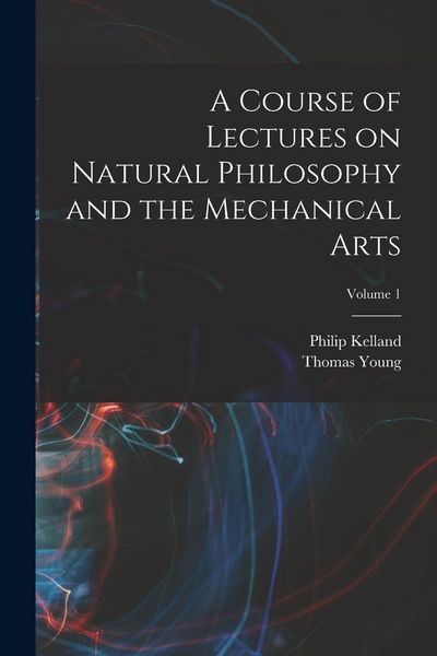 Produktbild: A Course of Lectures on Natural Philosophy and the Mechanical Arts; Volume 1
