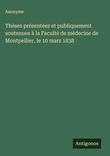Produktbild: Th&egrave;ses pr&eacute;sent&eacute;es et publiquement soutenues &agrave; la Facult&eacute; de m&eacute;decine de Montpellier, le 10 mars 1838