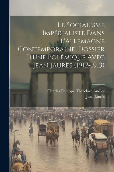 Produktbild: Le socialisme imp&eacute;rialiste dans l'Allemagne contemporaine. Dossier d'une pol&eacute;mique avec Jean Jaur&egrave;s (1912-1913)