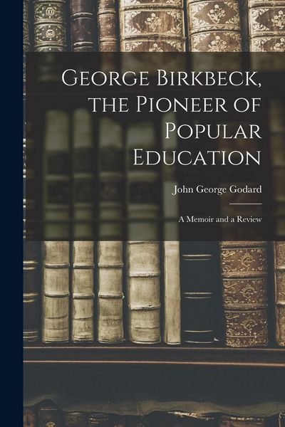 Produktbild: George Birkbeck, the Pioneer of Popular Education: A Memoir and a Review