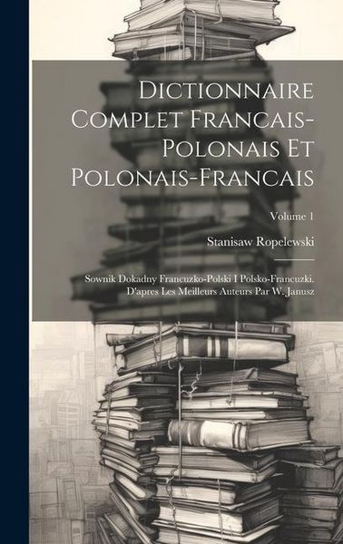 Produktbild: Dictionnaire Complet Francais-polonais Et Polonais-francais: Sownik Dokadny Francuzko-polski I Polsko-francuzki. D'apres Les Meilleurs Auteurs Par W.