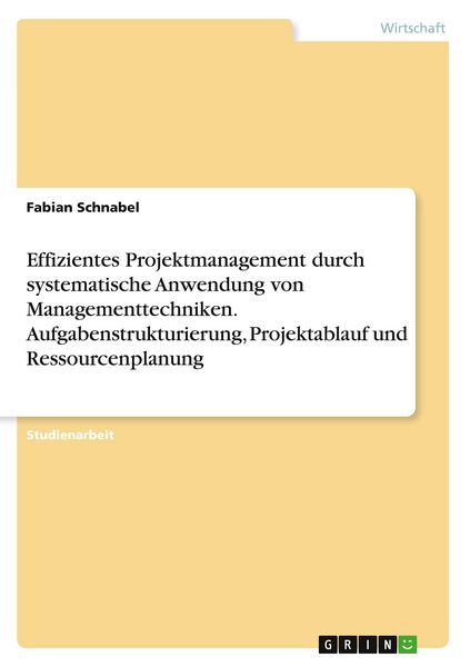 Produktbild: Effizientes Projektmanagement durch systematische Anwendung von Managementtechniken. Aufgabenstrukturierung, Projektablauf und Ressourcenplanung