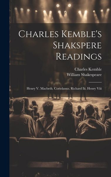 Produktbild: Charles Kemble's Shakspere Readings: Henry V. Macbeth. Coriolanus. Richard Iii. Henry Viii