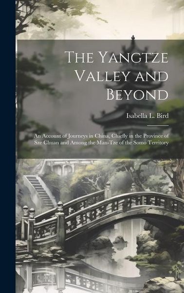 Produktbild: The Yangtze Valley and Beyond; an Account of Journeys in China, Chiefly in the Province of Sze Chuan and Among the Man-tze of the Somo Territory