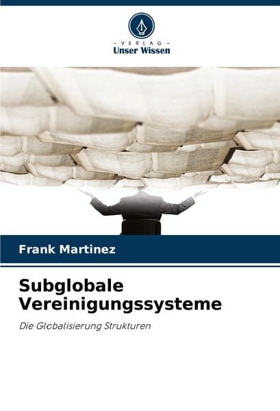 Subglobale Vereinigungssysteme, Taschenbuch von Frank Martinez, Verlag Unser Wissen, 9786208614263