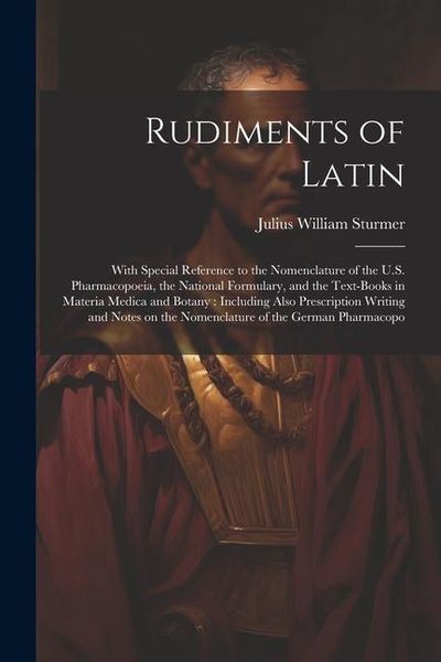 Produktbild: Rudiments of Latin: With Special Reference to the Nomenclature of the U.S. Pharmacopoeia, the National Formulary, and the Text-books in Ma