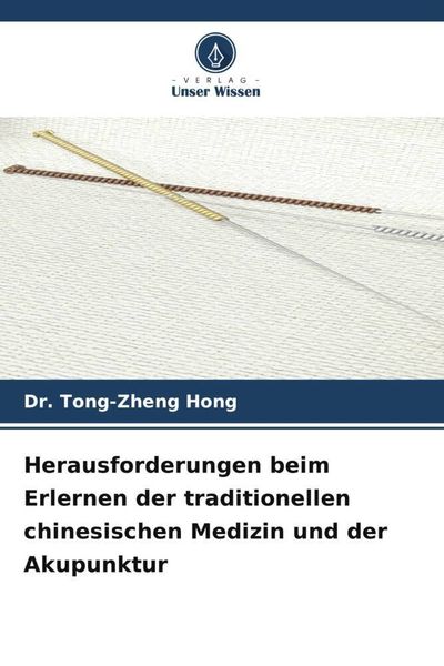 Herausforderungen beim Erlernen der traditionellen chinesischen Medizin und der Akupunktur, Taschenbuch von Tong-zheng Hong, Verlag Unser Wissen,